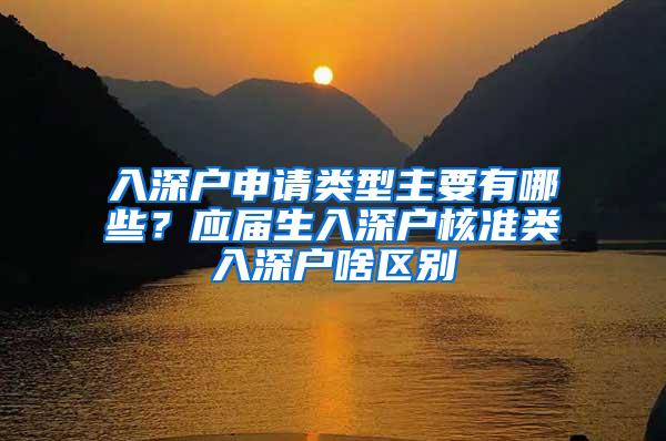 入深户申请类型主要有哪些？应届生入深户核准类入深户啥区别