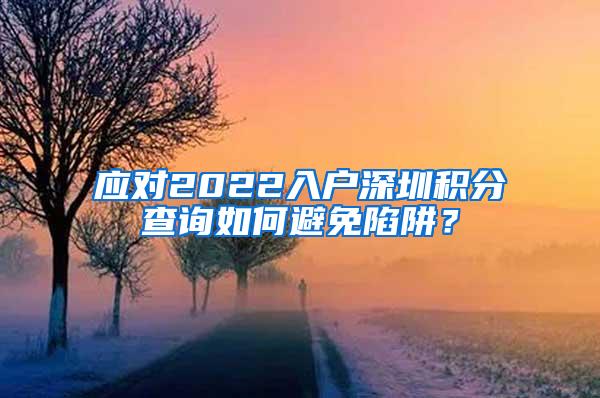 应对2022入户深圳积分查询如何避免陷阱？