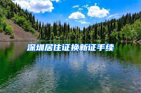 深圳居住证换新证手续