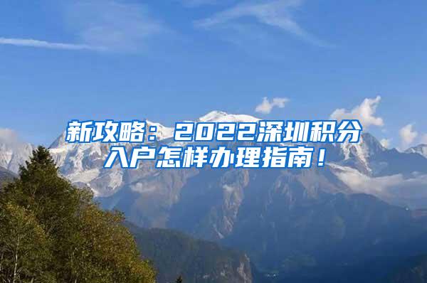 新攻略：2022深圳积分入户怎样办理指南！