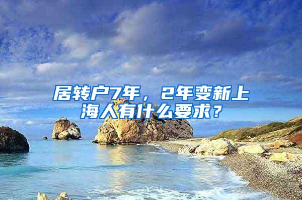 居转户7年，2年变新上海人有什么要求？