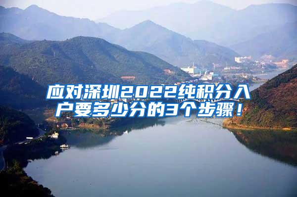 应对深圳2022纯积分入户要多少分的3个步骤！