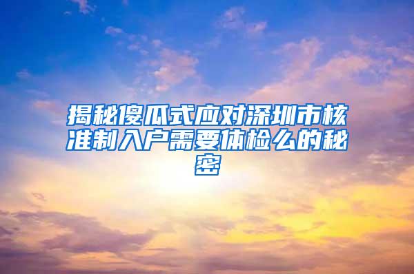 揭秘傻瓜式应对深圳市核准制入户需要体检么的秘密