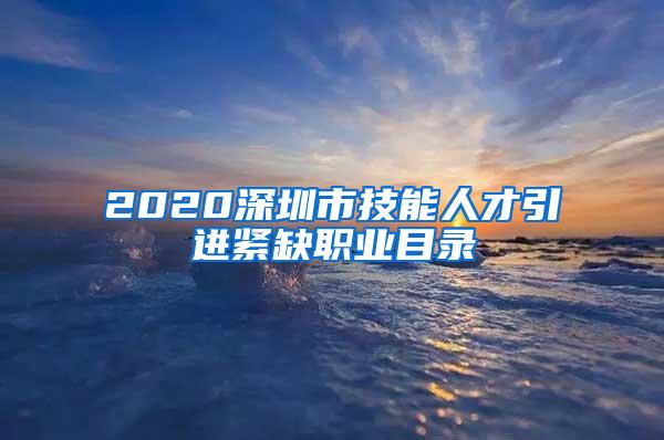 2020深圳市技能人才引进紧缺职业目录