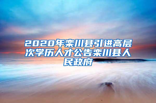 2020年栾川县引进高层次学历人才公告栾川县人民政府