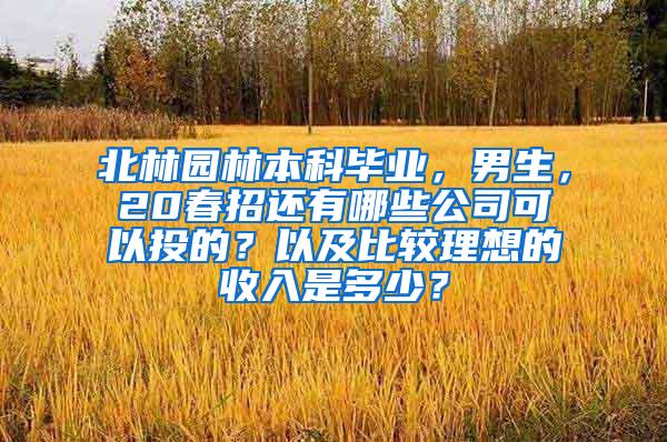 北林园林本科毕业，男生，20春招还有哪些公司可以投的？以及比较理想的收入是多少？