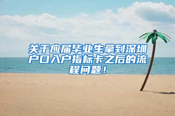 关于应届毕业生拿到深圳户口入户指标卡之后的流程问题！
