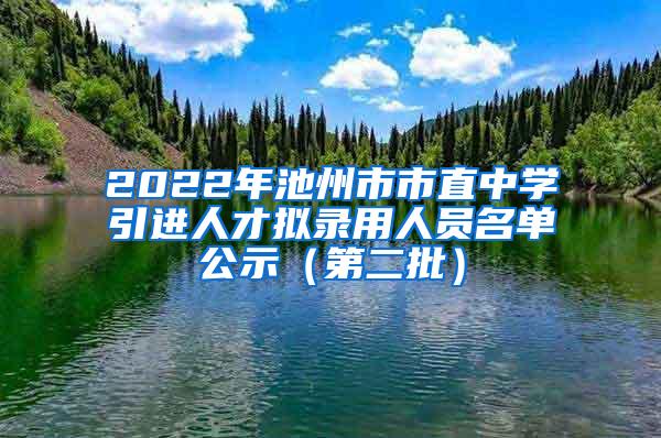 2022年池州市市直中学引进人才拟录用人员名单公示（第二批）