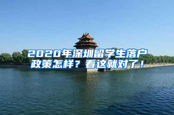 2020年深圳留学生落户政策怎样？看这就对了！