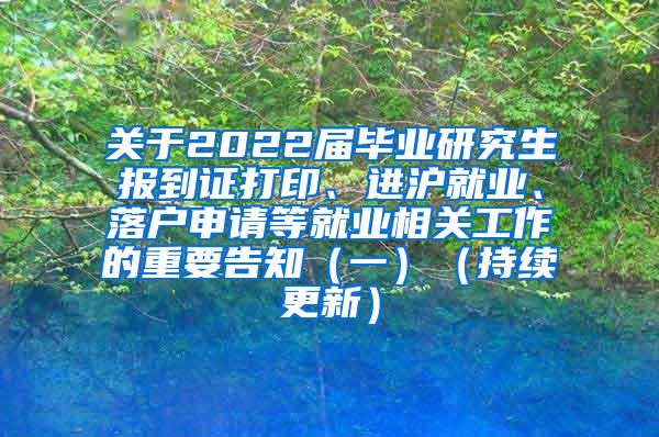 关于2022届毕业研究生报到证打印、进沪就业、落户申请等就业相关工作的重要告知（一）（持续更新）