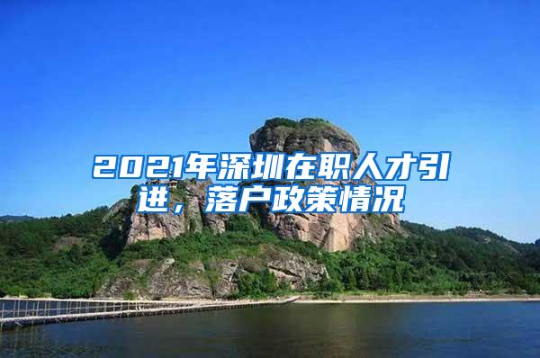 2021年深圳在职人才引进，落户政策情况