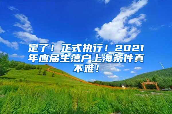 定了！正式执行！2021年应届生落户上海条件真不难！