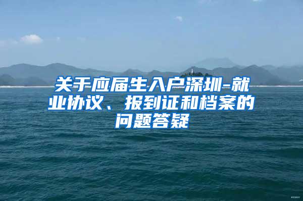 关于应届生入户深圳-就业协议、报到证和档案的问题答疑