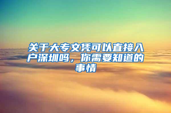 关于大专文凭可以直接入户深圳吗，你需要知道的事情