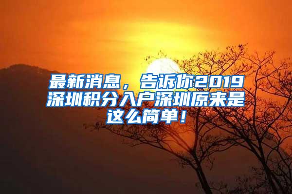 最新消息，告诉你2019深圳积分入户深圳原来是这么简单！