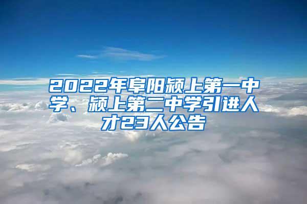 2022年阜阳颍上第一中学、颍上第二中学引进人才23人公告