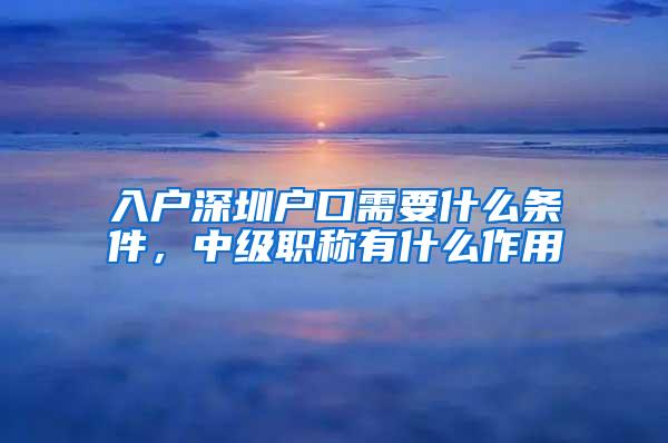 入户深圳户口需要什么条件，中级职称有什么作用