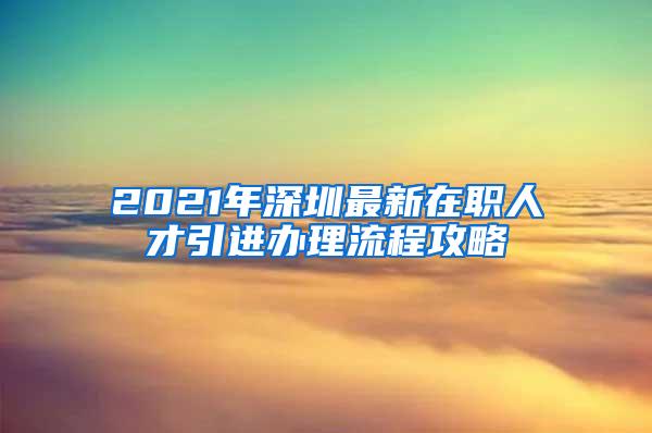 2021年深圳最新在职人才引进办理流程攻略②