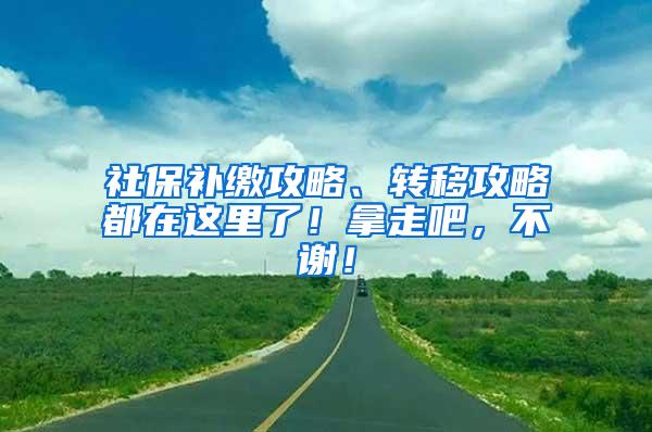 社保补缴攻略、转移攻略都在这里了！拿走吧，不谢！