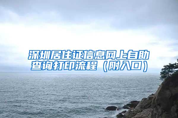 深圳居住证信息网上自助查询打印流程（附入口）