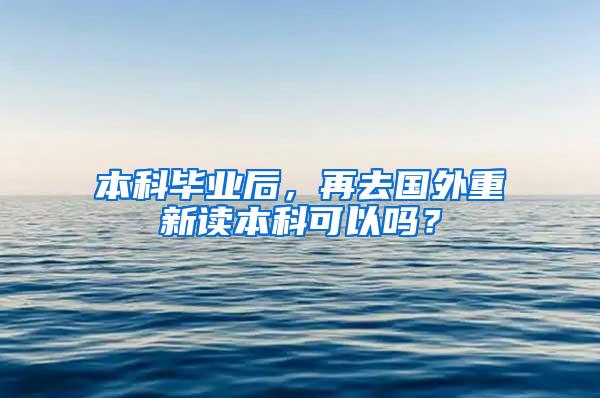 本科毕业后，再去国外重新读本科可以吗？