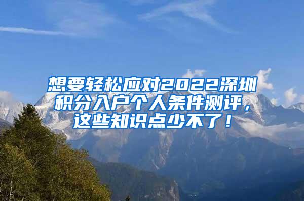 想要轻松应对2022深圳积分入户个人条件测评，这些知识点少不了！