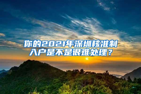 你的2021年深圳核准制入户是不是很难处理？