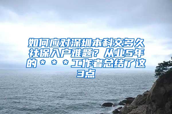 如何应对深圳本科交多久社保入户难题？从业5年的＊＊＊工作者总结了这3点