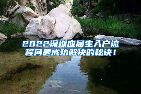 2022深圳应届生入户流程问题成功解决的秘诀！