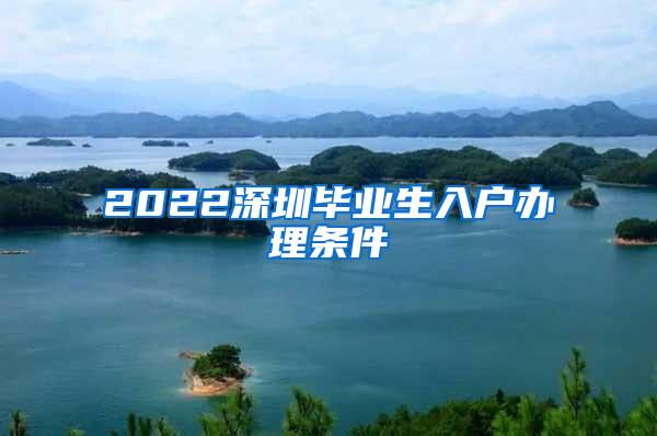 2022深圳毕业生入户办理条件