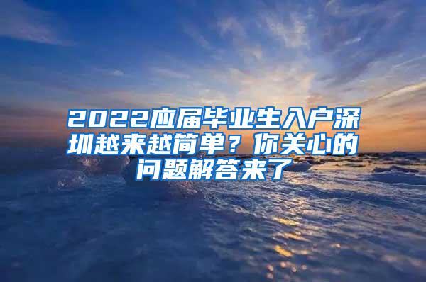 2022应届毕业生入户深圳越来越简单？你关心的问题解答来了