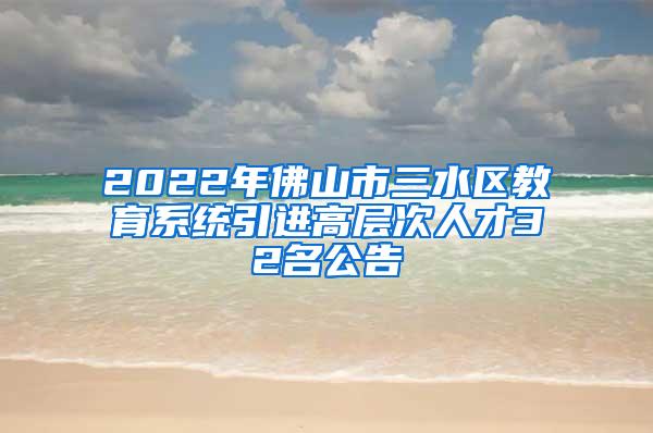 2022年佛山市三水区教育系统引进高层次人才32名公告