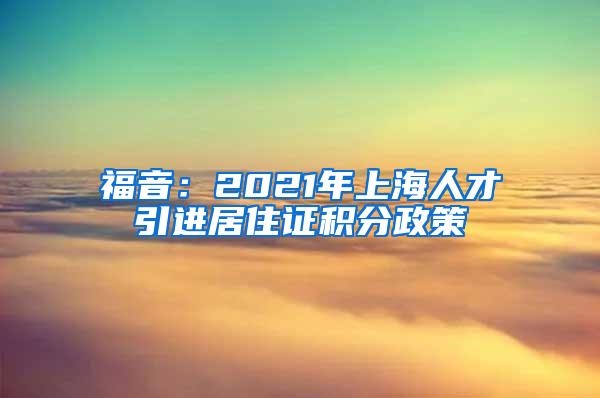 福音：2021年上海人才引进居住证积分政策