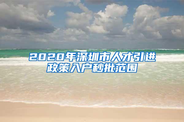 2020年深圳市人才引进政策入户秒批范围