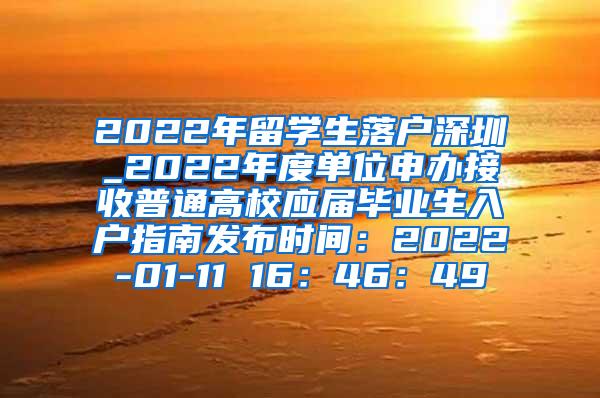 2022年留学生落户深圳_2022年度单位申办接收普通高校应届毕业生入户指南发布时间：2022-01-11 16：46：49