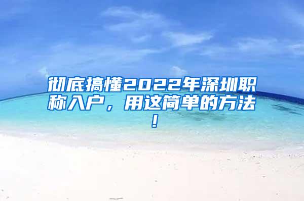 彻底搞懂2022年深圳职称入户，用这简单的方法！