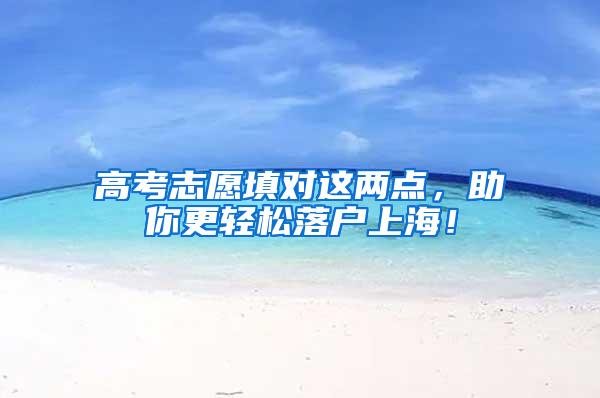 高考志愿填对这两点，助你更轻松落户上海！