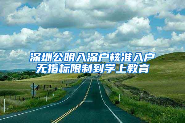 深圳公明入深户核准入户无指标限制到学上教育