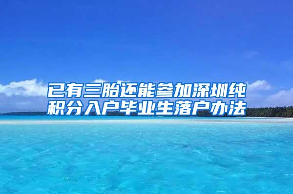 已有三胎还能参加深圳纯积分入户毕业生落户办法