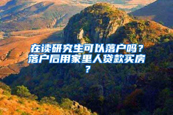 在读研究生可以落户吗？落户后用家里人贷款买房？