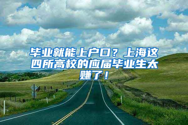 毕业就能上户口？上海这四所高校的应届毕业生太赚了！