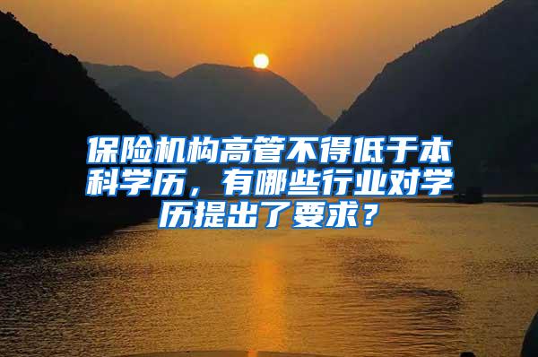 保险机构高管不得低于本科学历，有哪些行业对学历提出了要求？