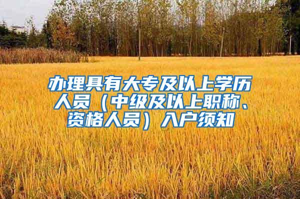 办理具有大专及以上学历人员（中级及以上职称、资格人员）入户须知