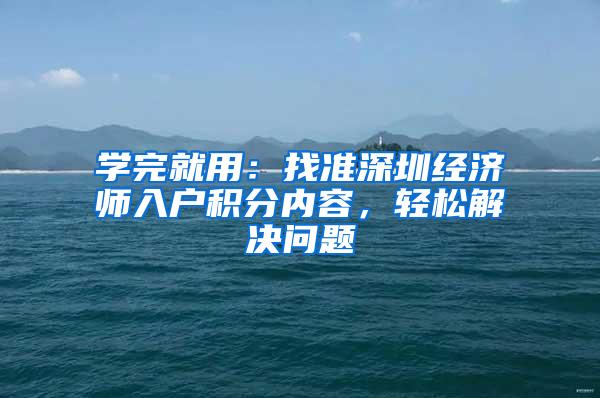 学完就用：找准深圳经济师入户积分内容，轻松解决问题