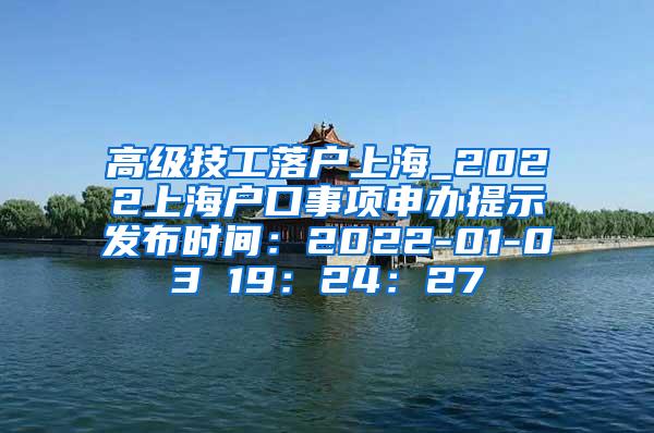 高级技工落户上海_2022上海户口事项申办提示发布时间：2022-01-03 19：24：27