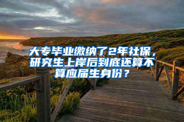 大专毕业缴纳了2年社保，研究生上岸后到底还算不算应届生身份？