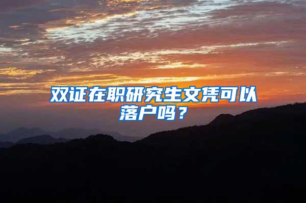 双证在职研究生文凭可以落户吗？