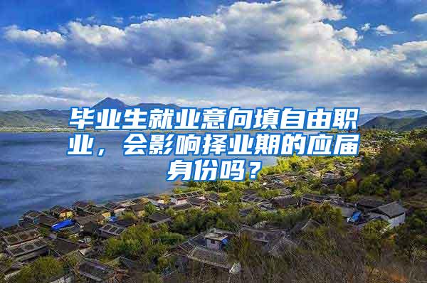 毕业生就业意向填自由职业，会影响择业期的应届身份吗？