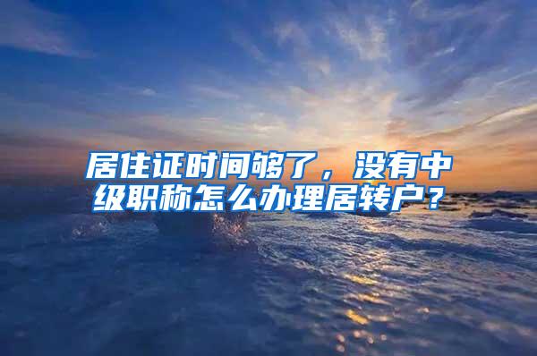 居住证时间够了，没有中级职称怎么办理居转户？