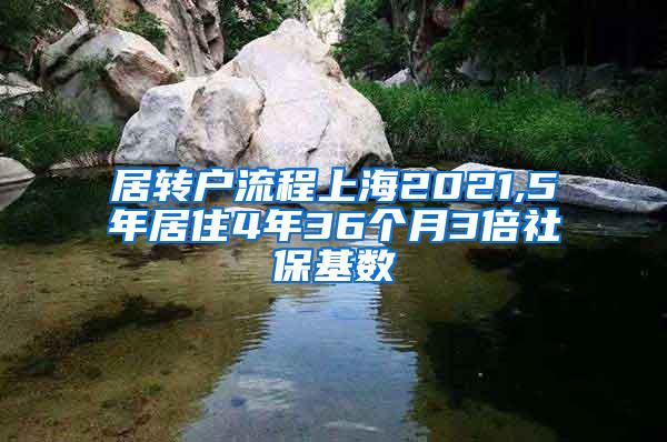 居转户流程上海2021,5年居住4年36个月3倍社保基数